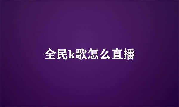 全民k歌怎么直播