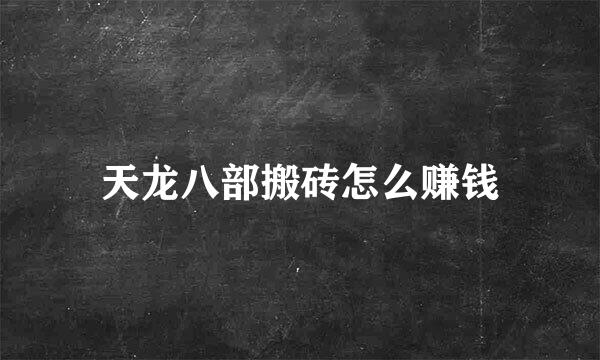 天龙八部搬砖怎么赚钱