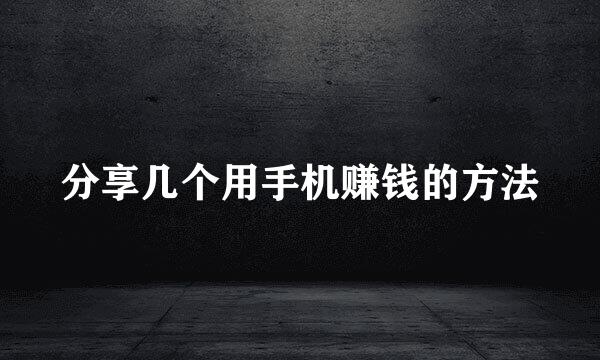 分享几个用手机赚钱的方法