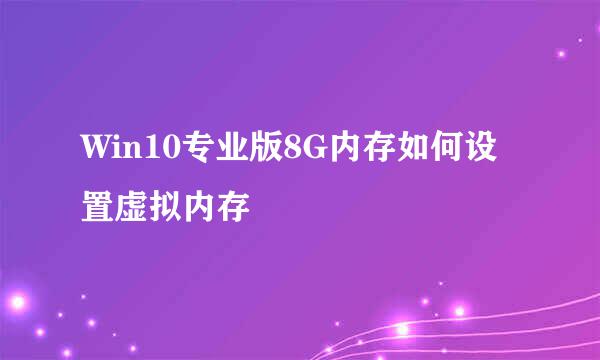 Win10专业版8G内存如何设置虚拟内存