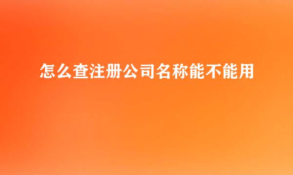 怎么查注册公司名称能不能用