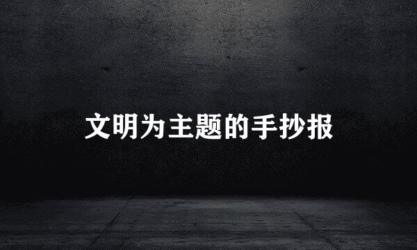 文明为主题的手抄报