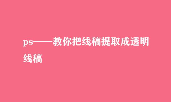 ps——教你把线稿提取成透明线稿