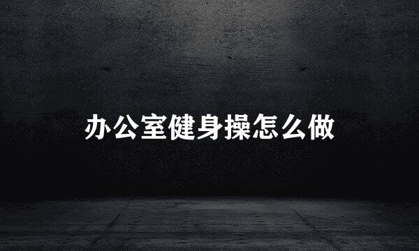 办公室健身操怎么做