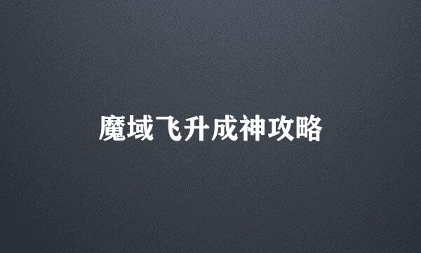 魔域飞升成神攻略