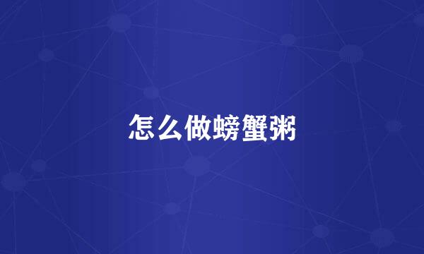 怎么做螃蟹粥