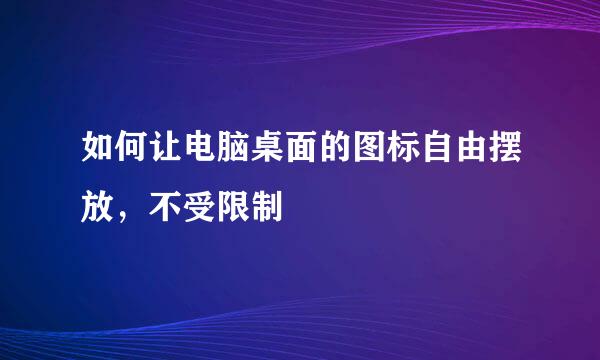 如何让电脑桌面的图标自由摆放，不受限制