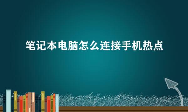 笔记本电脑怎么连接手机热点