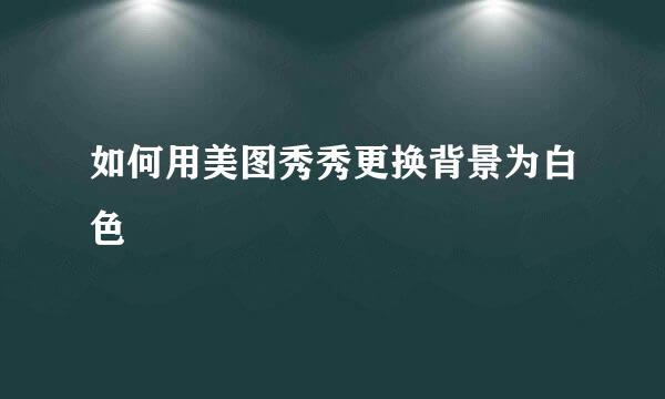 如何用美图秀秀更换背景为白色