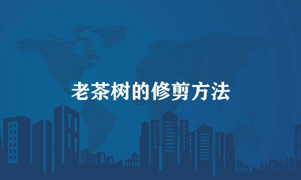 老茶树的修剪方法