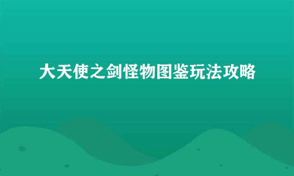 大天使之剑怪物图鉴玩法攻略