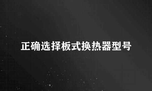 正确选择板式换热器型号