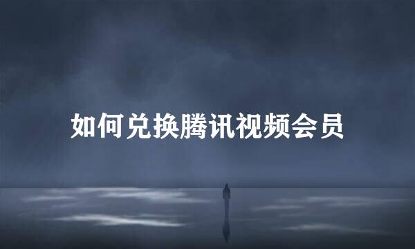 如何兑换腾讯视频会员