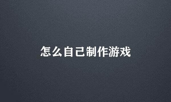 怎么自己制作游戏