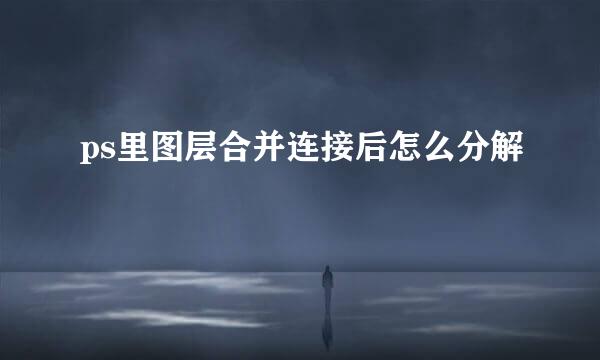 ps里图层合并连接后怎么分解