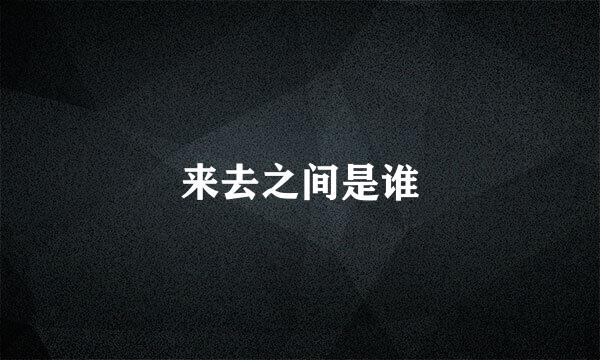 来去之间是谁