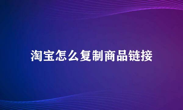 淘宝怎么复制商品链接