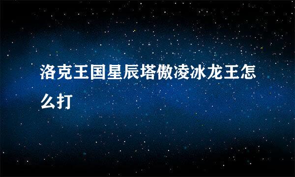 洛克王国星辰塔傲凌冰龙王怎么打