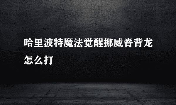 哈里波特魔法觉醒挪威脊背龙怎么打