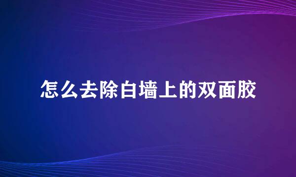 怎么去除白墙上的双面胶