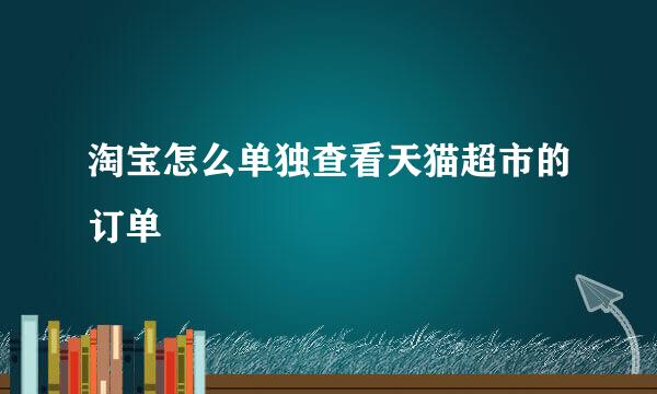 淘宝怎么单独查看天猫超市的订单