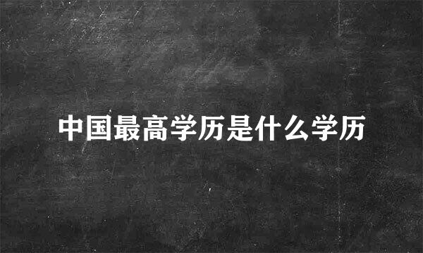 中国最高学历是什么学历