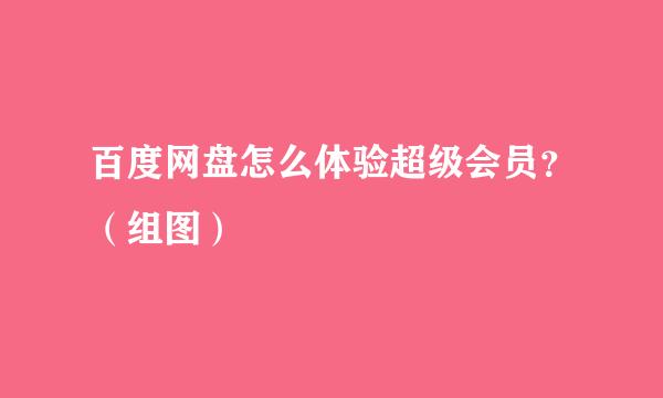 百度网盘怎么体验超级会员？（组图）