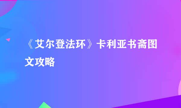 《艾尔登法环》卡利亚书斋图文攻略