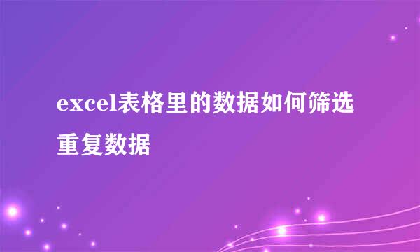 excel表格里的数据如何筛选重复数据