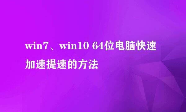 win7、win10 64位电脑快速加速提速的方法