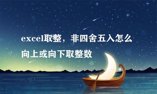 excel取整，非四舍五入怎么向上或向下取整数