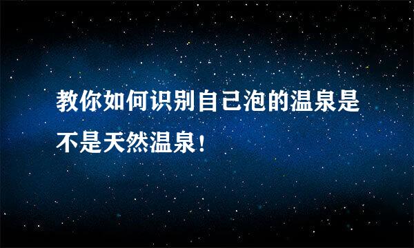 教你如何识别自己泡的温泉是不是天然温泉！