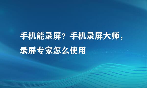 手机能录屏？手机录屏大师，录屏专家怎么使用