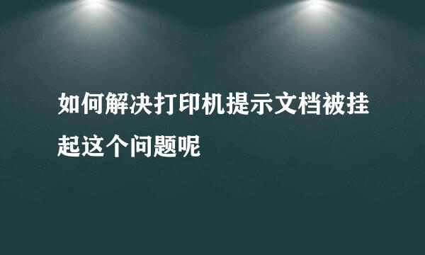 如何解决打印机提示文档被挂起这个问题呢