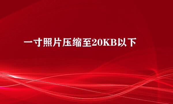 一寸照片压缩至20KB以下