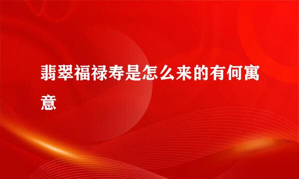 翡翠福禄寿是怎么来的有何寓意