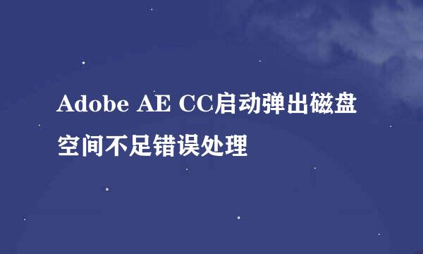 Adobe AE CC启动弹出磁盘空间不足错误处理