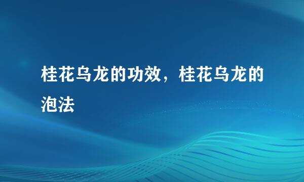 桂花乌龙的功效，桂花乌龙的泡法