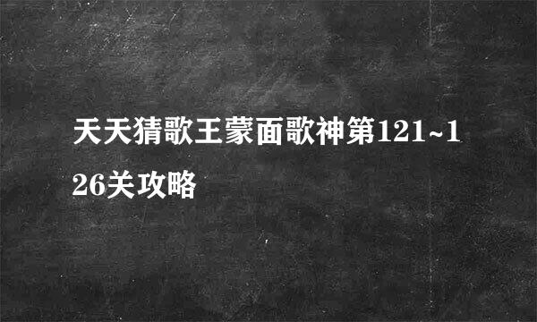 天天猜歌王蒙面歌神第121~126关攻略