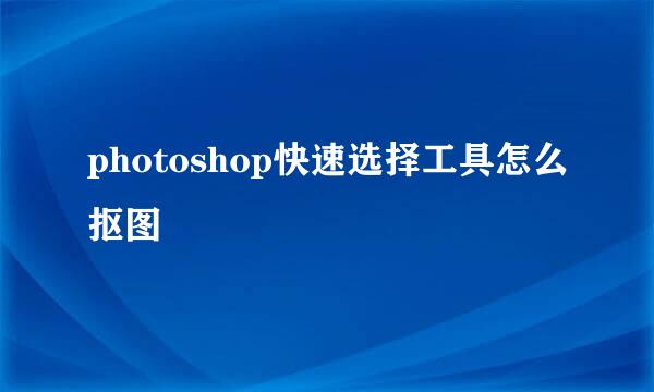 photoshop快速选择工具怎么抠图