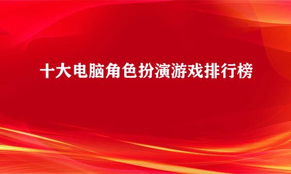 十大电脑角色扮演游戏排行榜