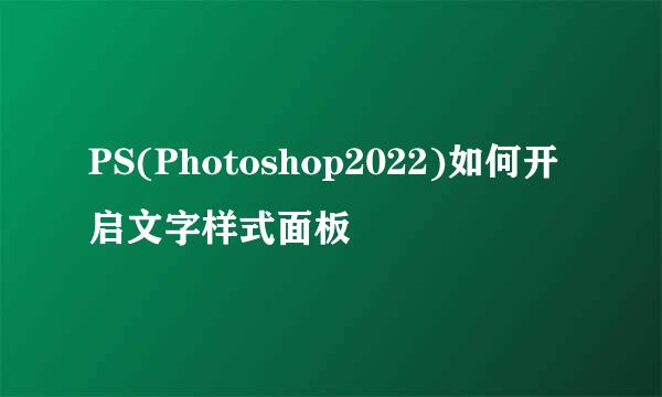 PS(Photoshop2022)如何开启文字样式面板