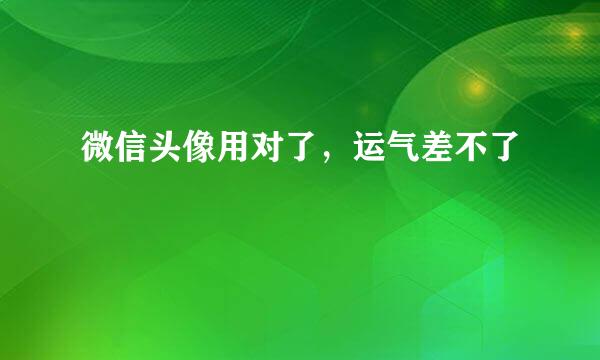 微信头像用对了，运气差不了
