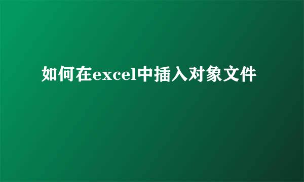 如何在excel中插入对象文件