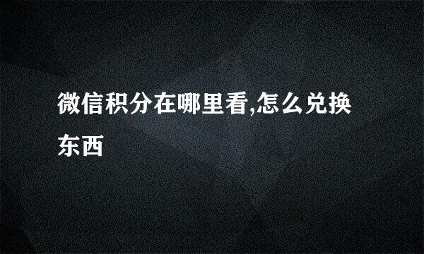 微信积分在哪里看,怎么兑换东西