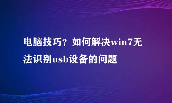 电脑技巧？如何解决win7无法识别usb设备的问题