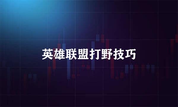英雄联盟打野技巧