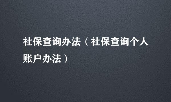 社保查询办法（社保查询个人账户办法）