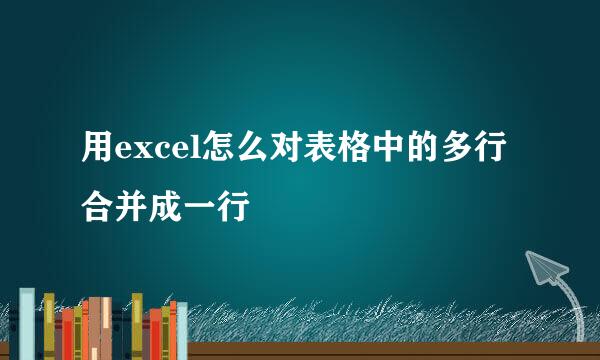 用excel怎么对表格中的多行合并成一行