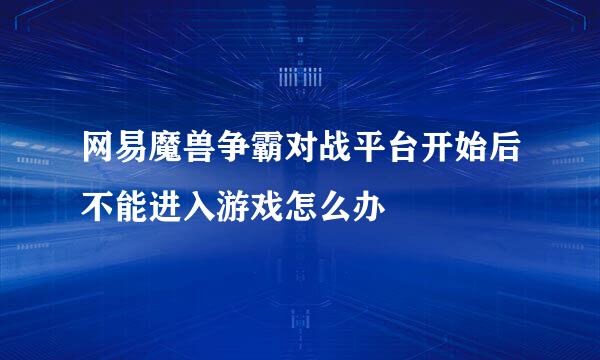 网易魔兽争霸对战平台开始后不能进入游戏怎么办